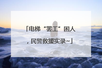 电梯“罢工”困人，民警救援实录~