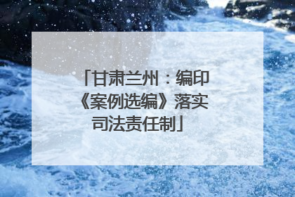 甘肃兰州：编印《案例选编》落实司法责任制