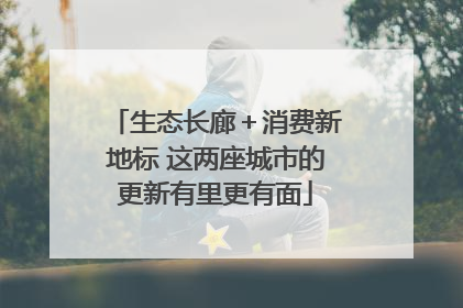 生态长廊＋消费新地标 这两座城市的更新有里更有面