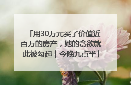 用30万元买了价值近百万的房产，她的贪欲就此被勾起｜今晚九点半
