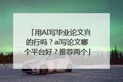 用AI写毕业论文真的行吗？ai写论文哪个平台好？推荐两个