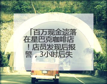 百万现金遗落在星巴克咖啡店！店员发现后报警，3小时后失主被找到