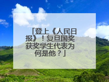登上《人民日报》！复旦国奖获奖学生代表为何是他？