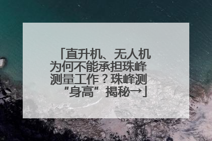 直升机、无人机为何不能承担珠峰测量工作？珠峰测“身高”揭秘→