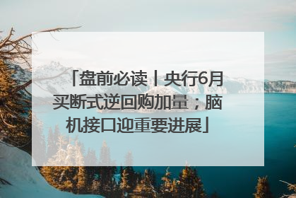 盘前必读丨央行6月买断式逆回购加量；脑机接口迎重要进展