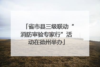 省市县三级联动“消防审验专家行”活动在德州举办