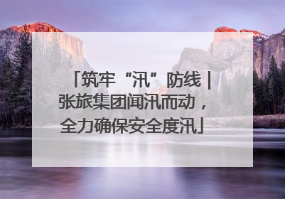 筑牢“汛”防线｜张旅集团闻汛而动，全力确保安全度汛