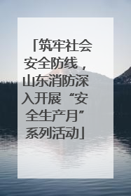 筑牢社会安全防线，山东消防深入开展“安全生产月”系列活动