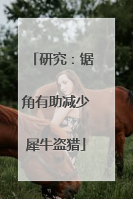 研究：锯角有助减少犀牛盗猎