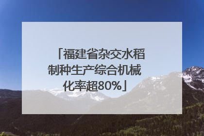 福建省杂交水稻制种生产综合机械化率超80%