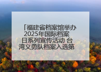 福建省档案馆举办2025年国际档案日系列宣传活动 台湾义勇队档案入选第六批《中国档案文献遗产名录》