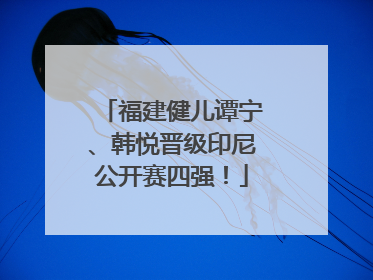 福建健儿谭宁、韩悦晋级印尼公开赛四强！
