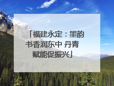 福建永定：墨韵书香润东中 丹青赋能促振兴