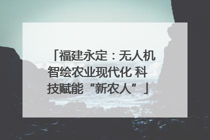 福建永定：无人机智绘农业现代化 科技赋能“新农人”