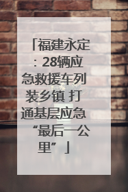 福建永定：28辆应急救援车列装乡镇 打通基层应急“最后一公里”