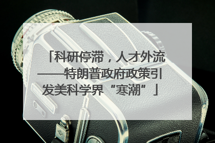 科研停滞，人才外流——特朗普政府政策引发美科学界“寒潮”