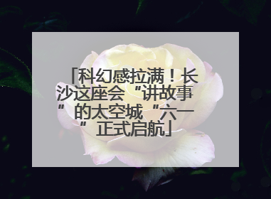 科幻感拉满！长沙这座会“讲故事”的太空城“六一”正式启航