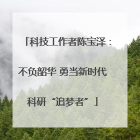 科技工作者陈宝泽：不负韶华 勇当新时代科研“追梦者”