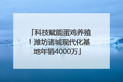 科技赋能蛋鸡养殖！潍坊诸城现代化基地年销4000万