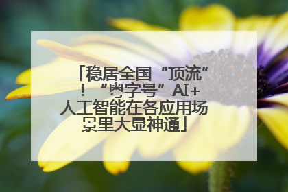 稳居全国“顶流”！“粤字号”AI+人工智能在各应用场景里大显神通