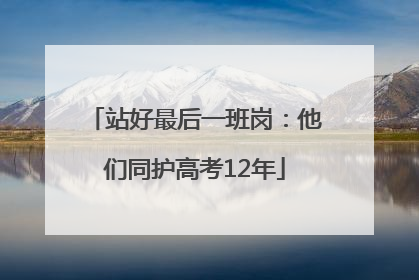 站好最后一班岗：他们同护高考12年