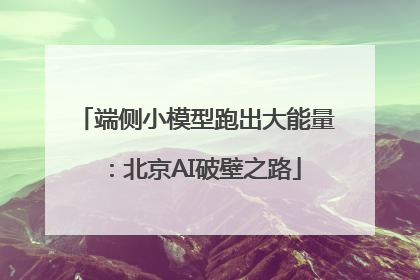 端侧小模型跑出大能量：北京AI破壁之路