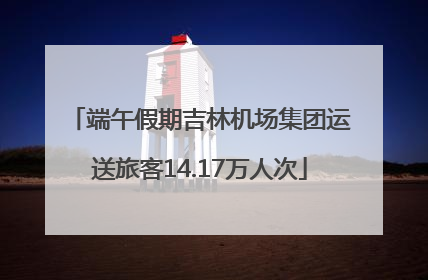 端午假期吉林机场集团运送旅客14.17万人次