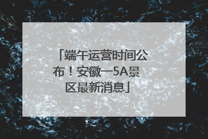 端午运营时间公布！安徽一5A景区最新消息