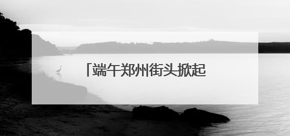 端午郑州街头掀起“青花风” 萌宝出圈活化千年文物