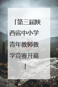 第三届陕西省中小学青年教师教学竞赛开幕