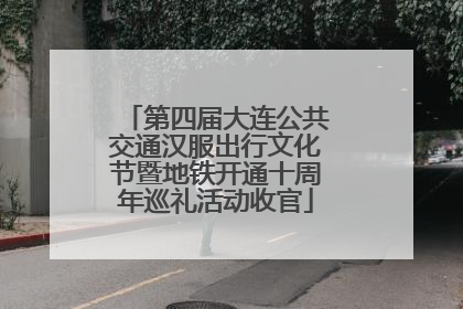 第四届大连公共交通汉服出行文化节暨地铁开通十周年巡礼活动收官
