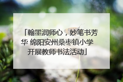 翰墨润师心，妙笔书芳华 绵阳安州桑枣镇小学开展教师书法活动