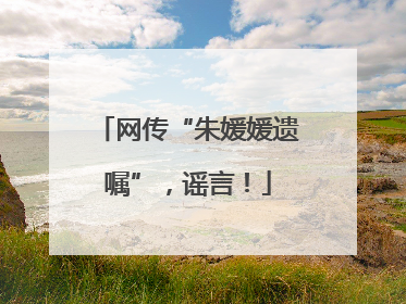 网传“朱媛媛遗嘱”，谣言！