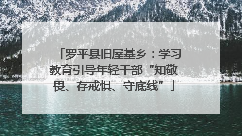 罗平县旧屋基乡：学习教育引导年轻干部“知敬畏、存戒惧、守底线”