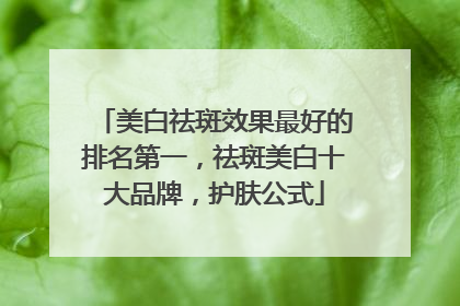 美白祛斑效果最好的排名第一，祛斑美白十大品牌，护肤公式