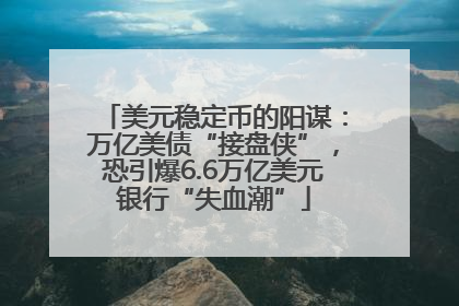 美元稳定币的阳谋：万亿美债“接盘侠”，恐引爆6.6万亿美元银行“失血潮”