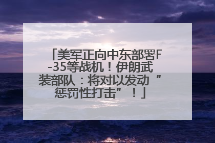 美军正向中东部署F-35等战机！伊朗武装部队：将对以发动“惩罚性打击”！