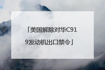 美国解除对华C919发动机出口禁令