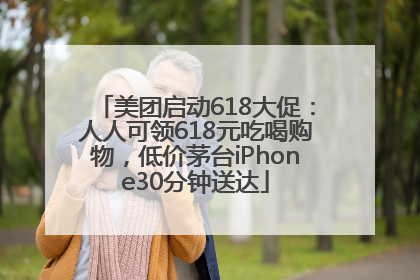 美团启动618大促：人人可领618元吃喝购物，低价茅台iPhone30分钟送达
