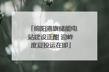 绵阳港旗储能电站建设正酣 迎峰度夏投运在即