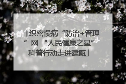 织密慢病“防治+管理”网 “人民健康之星”科普行动走进建瓯