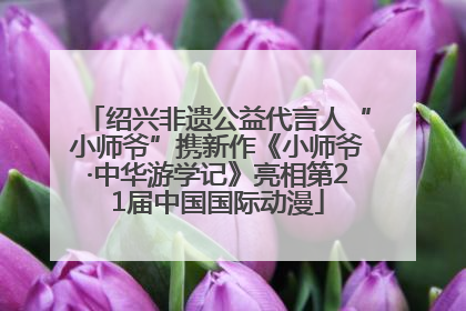 绍兴非遗公益代言人“小师爷”携新作《小师爷·中华游学记》亮相第21届中国国际动漫