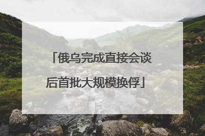 俄乌完成直接会谈后首批大规模换俘