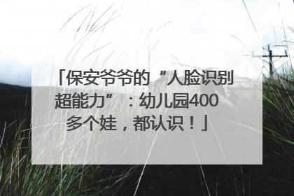 保安爷爷的“人脸识别超能力”：幼儿园400多个娃，都认识！