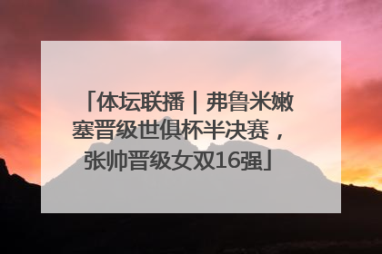 体坛联播｜弗鲁米嫩塞晋级世俱杯半决赛，张帅晋级女双16强