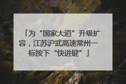 为“国家大道”升级扩容，江苏沪武高速常州一标按下“快进键”