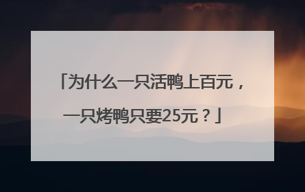 为什么一只活鸭上百元，一只烤鸭只要25元？