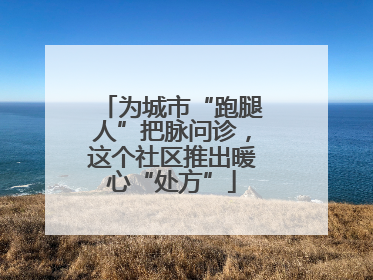 为城市“跑腿人”把脉问诊，这个社区推出暖心“处方”