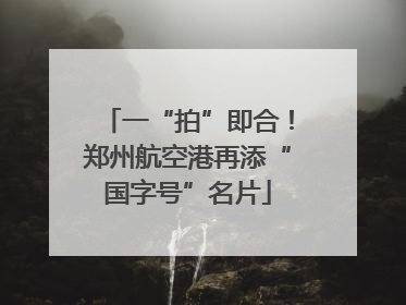 一“拍”即合！郑州航空港再添“国字号”名片