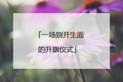 一场别开生面的升旗仪式